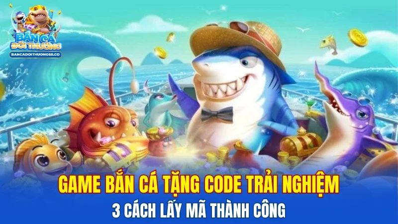 game bắn cá tặng code trải nghiệm