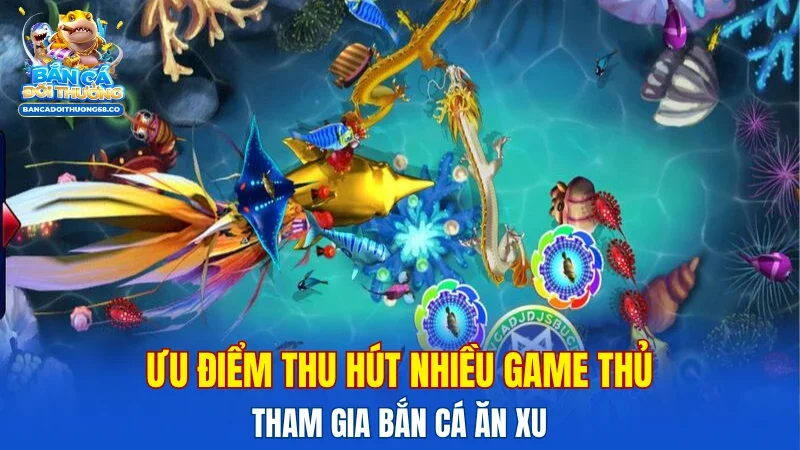 Ưu điểm thu hút nhiều game thủ tham gia bắn cá ăn xu